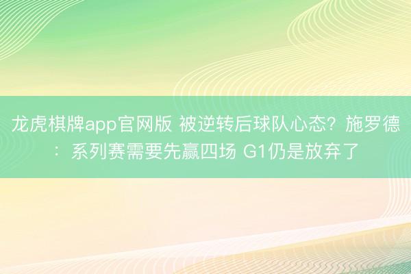 龙虎棋牌app官网版 被逆转后球队心态?施罗德:系列赛需要先赢四场 G1仍是放弃了
