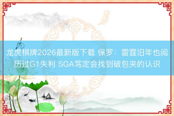 龙虎棋牌2026最新版下载 保罗：雷霆旧年也阅历过G1失利 SGA笃定会找到破包夹的认识