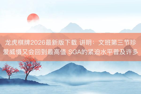 龙虎棋牌2026最新版下载 讲明：文班第三节珍爱威慑又会回到最高值 SGA的紧迫水平普及许多