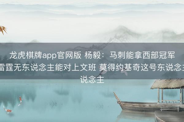 龙虎棋牌app官网版 杨毅:马刺能拿西部冠军 雷霆无东说念主能对上文班 莫得约基奇这号东说念主