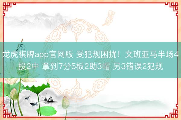 龙虎棋牌app官网版 受犯规困扰！文班亚马半场4投2中 拿到7分5板2助3帽 另3错误2犯规