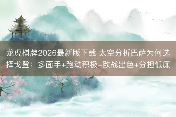 龙虎棋牌2026最新版下载 太空分析巴萨为何选择戈登：多面手+跑动积极+欧战出色+分担低廉