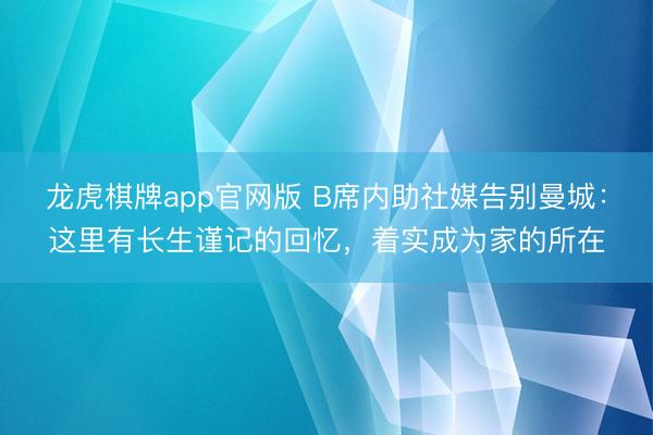 龙虎棋牌app官网版 B席内助社媒告别曼城：这里有长生谨记的回忆，着实成为家的所在