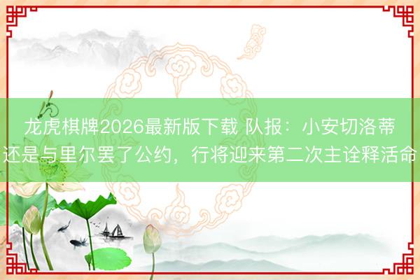 龙虎棋牌2026最新版下载 队报:小安切洛蒂还是与里尔罢了公约,行将迎来第二次主诠释活命