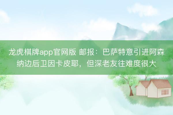 龙虎棋牌app官网版 邮报：巴萨特意引进阿森纳边后卫因卡皮耶，但深老友往难度很大