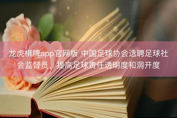 龙虎棋牌app官网版 中国足球协会选聘足球社会监督员，提高足球责任透明度和洞开度