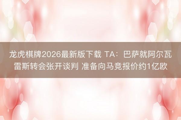龙虎棋牌2026最新版下载 TA：巴萨就阿尔瓦雷斯转会张开谈判 准备向马竞报价约1亿欧