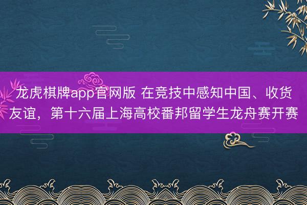 龙虎棋牌app官网版 在竞技中感知中国、收货友谊，第十六届上海高校番邦留学生龙舟赛开赛