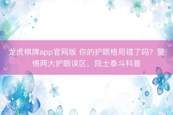 龙虎棋牌app官网版 你的护眼格局错了吗？警惕两大护眼误区，院士泰斗科普