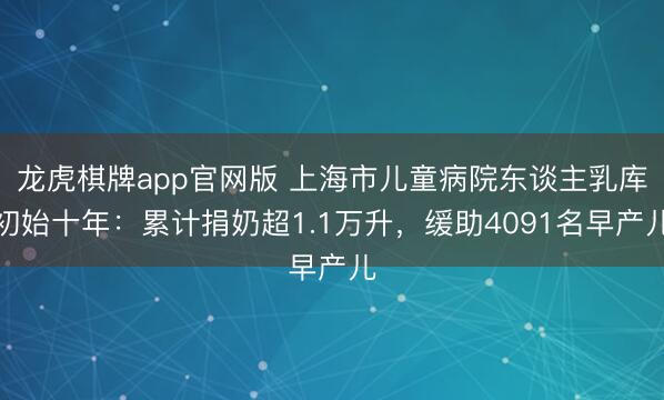 龙虎棋牌app官网版 上海市儿童病院东谈主乳库初始十年：累计捐奶超1.1万升，缓助4091名早产儿