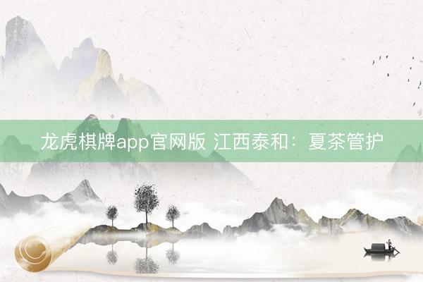 龙虎棋牌app官网版 江西泰和：夏茶管护
