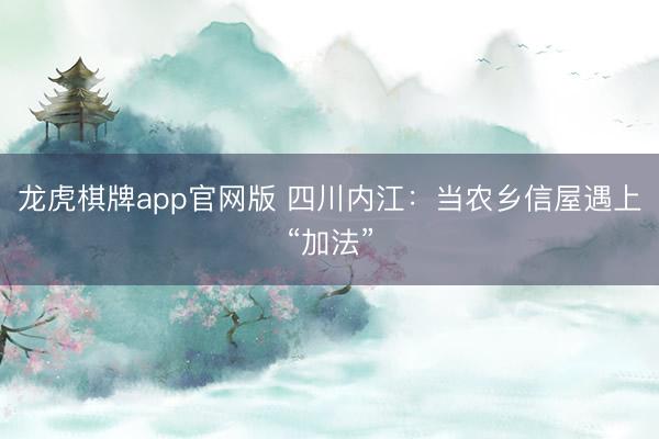 龙虎棋牌app官网版 四川内江:当农乡信屋遇上“加法”