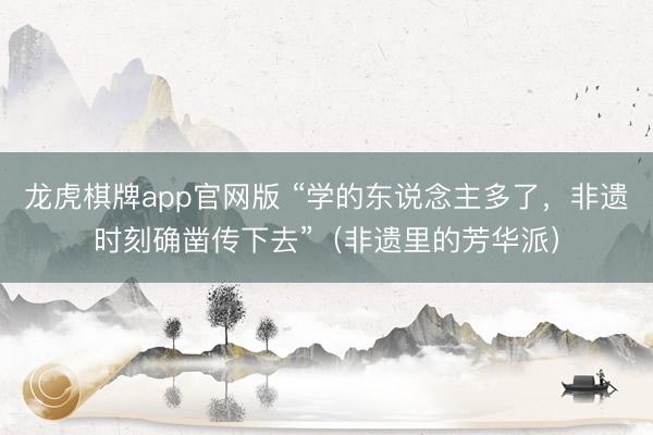 龙虎棋牌app官网版 “学的东说念主多了,非遗时刻确凿传下去”(非遗里的芳华派)