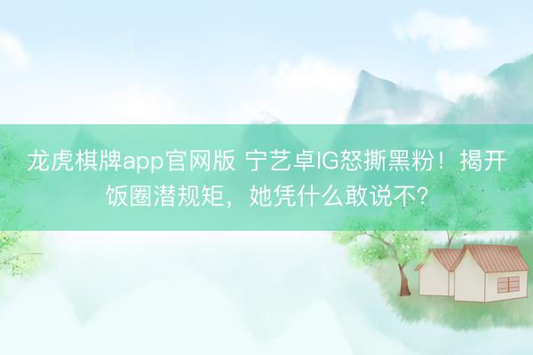龙虎棋牌app官网版 宁艺卓IG怒撕黑粉!揭开饭圈潜规矩,她凭什么敢说不?