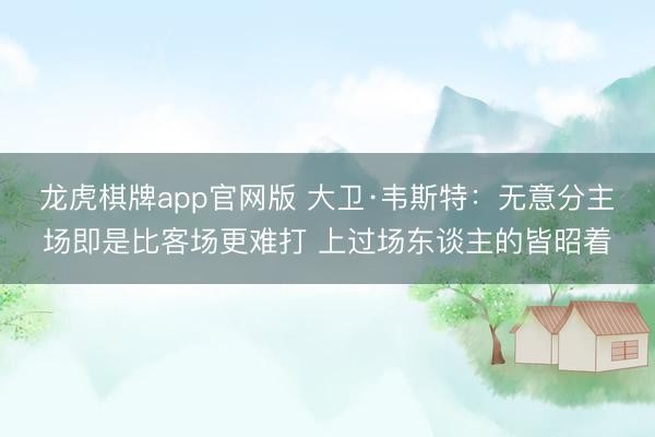 龙虎棋牌app官网版 大卫·韦斯特：无意分主场即是比客场更难打 上过场东谈主的皆昭着