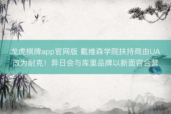 龙虎棋牌app官网版 戴维森学院扶持商由UA改为耐克！异日会与库里品牌以新面容合营