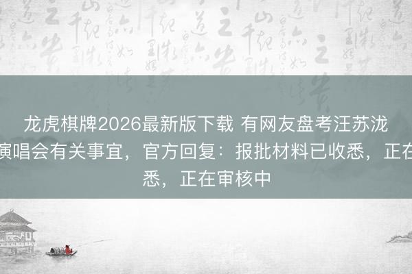 龙虎棋牌2026最新版下载 有网友盘考汪苏泷成齐站演唱会有关事宜，官方回复：报批材料已收悉，正在审核中