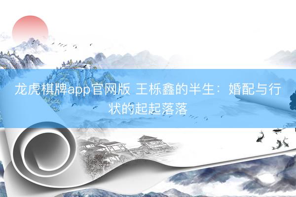 龙虎棋牌app官网版 王栎鑫的半生:婚配与行状的起起落落