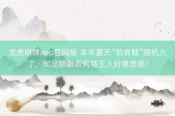 龙虎棋牌app官网版 本年夏天“勃肯鞋”随机火了，知足顺眼若何搭王人好意思丽！
