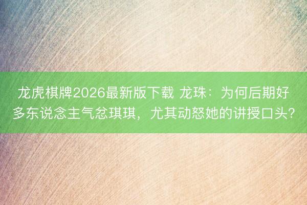 龙虎棋牌2026最新版下载 龙珠:为何后期好多东说念主气忿琪琪,尤其动怒她的讲授口头?