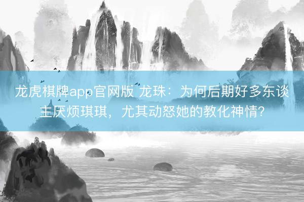 龙虎棋牌app官网版 龙珠：为何后期好多东谈主厌烦琪琪，尤其动怒她的教化神情？