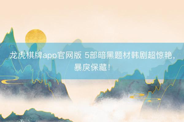 龙虎棋牌app官网版 5部暗黑题材韩剧超惊艳，暴戾保藏！