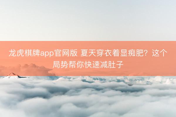 龙虎棋牌app官网版 夏天穿衣着显痴肥？这个局势帮你快速减肚子