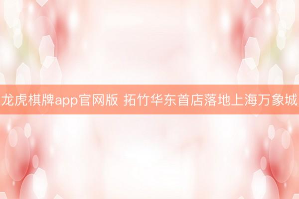 龙虎棋牌app官网版 拓竹华东首店落地上海万象城