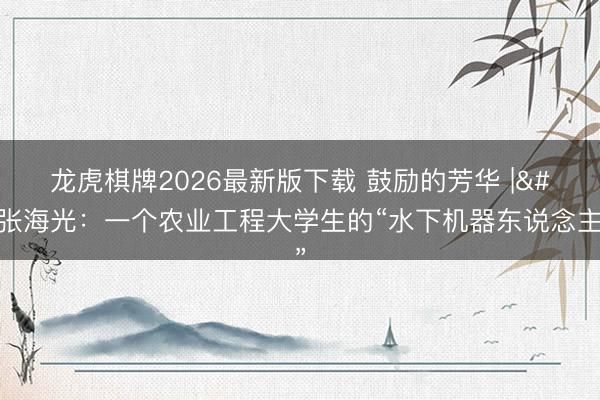 龙虎棋牌2026最新版下载 鼓励的芳华 | 张海光:一个农业工程大学生的“水下机器东说念主梦”