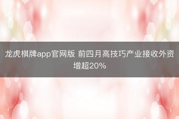 龙虎棋牌app官网版 前四月高技巧产业接收外资增超20%