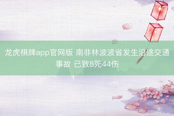 龙虎棋牌app官网版 南非林波波省发生沿途交通事故 已致8死44伤