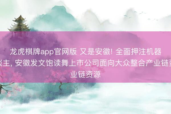 龙虎棋牌app官网版 又是安徽! 全面押注机器东谈主， 安徽发文饱读舞上市公司面向大众整合产业链资源
