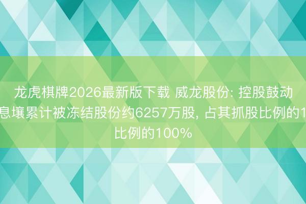 龙虎棋牌2026最新版下载 威龙股份: 控股鼓动银河息壤累计被冻结股份约6257万股， 占其抓股比例的100%