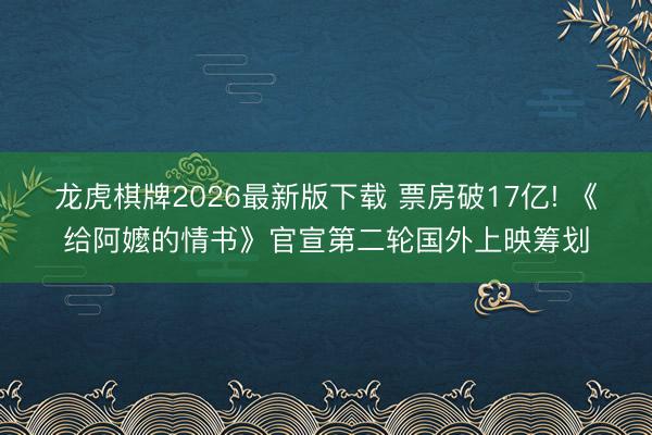 龙虎棋牌2026最新版下载 票房破17亿! 《给阿嬤的情书》官宣第二轮国外上映筹划