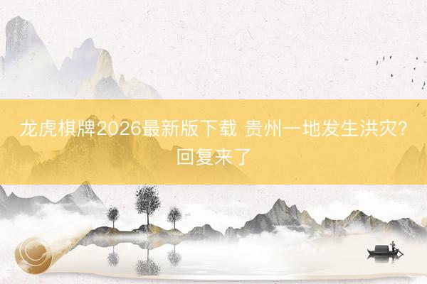 龙虎棋牌2026最新版下载 贵州一地发生洪灾？回复来了
