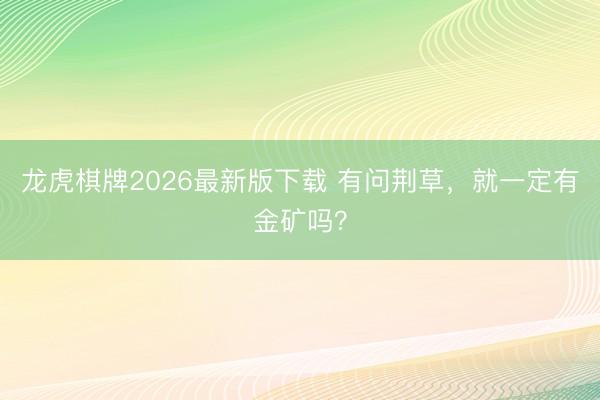 龙虎棋牌2026最新版下载 有问荆草，就一定有金矿吗？