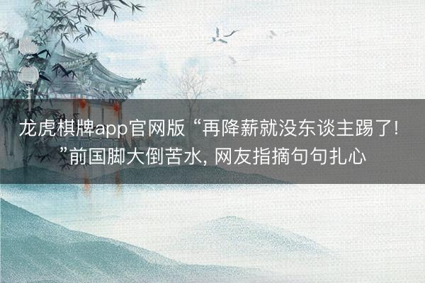 龙虎棋牌app官网版 “再降薪就没东谈主踢了! ”前国脚大倒苦水， 网友指摘句句扎心