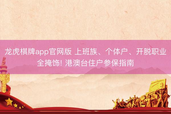 龙虎棋牌app官网版 上班族、个体户、开脱职业全掩饰! 港澳台住户参保指南