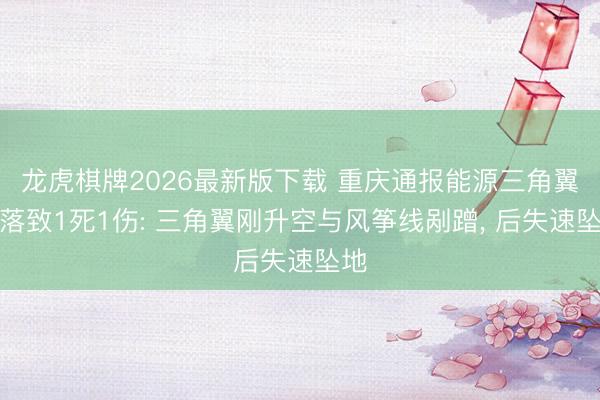 龙虎棋牌2026最新版下载 重庆通报能源三角翼陨落致1死1伤: 三角翼刚升空与风筝线剐蹭, 后失速坠地